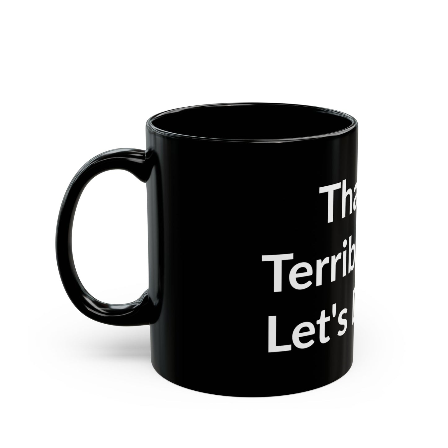 Black Mug - That's A Terrible Idea. Let's Do It!!!!