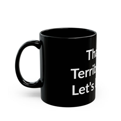 Black Mug - That's A Terrible Idea. Let's Do It!!!!