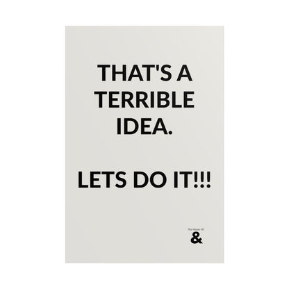 Unframed Poster - That's A Terrible Idea. Lets Do It!!! in Storm Cloud