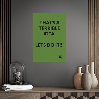 Unframed Poster - That's A Terrible Idea. Lets Do It!!! in Soft Herb