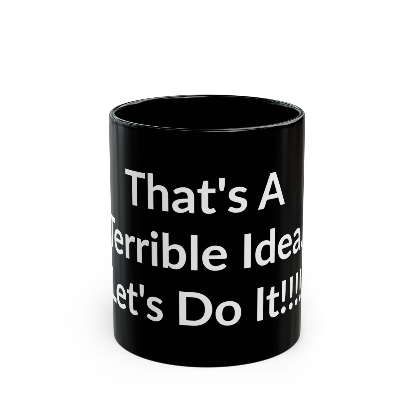 Black Mug - That's A Terrible Idea. Let's Do It!!!!