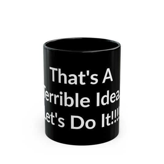 Black Mug - That's A Terrible Idea. Let's Do It!!!!