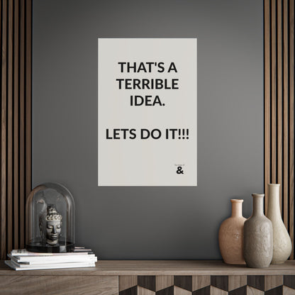 Unframed Poster - That's A Terrible Idea. Lets Do It!!! in Storm Cloud