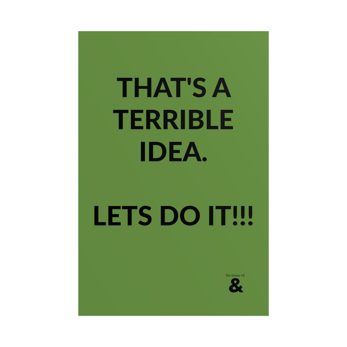Unframed Poster - That's A Terrible Idea. Lets Do It!!! in Soft Herb